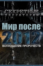 Секретные территории: Мир после 2012. Воплощение пророчеств